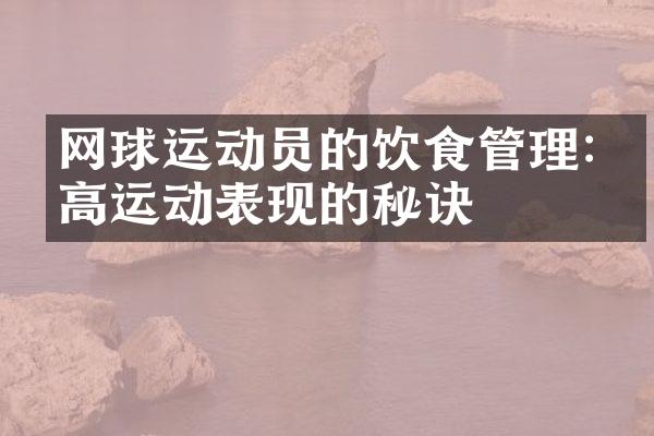 网球运动员的饮食管理:提高运动表现的秘诀