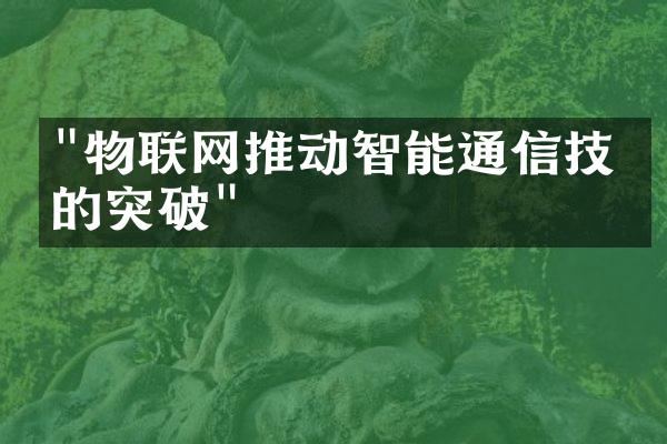 "物联网推动智能通信技术的突破"