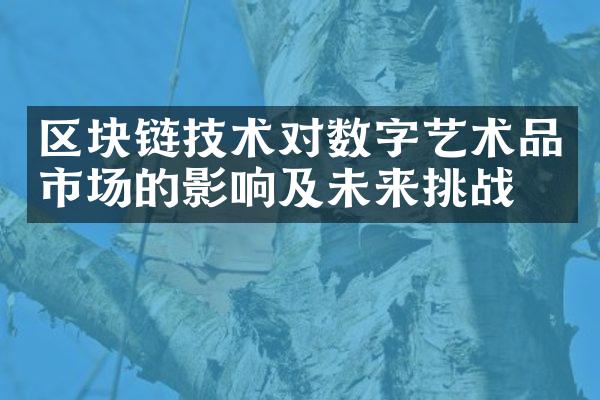 区块链技术对数字艺术品市场的影响及未来挑战