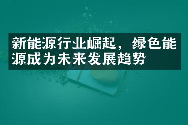 新能源行业崛起，绿色能源成为未来发展趋势