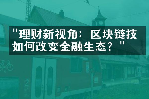 "理财新视角：区块链技术如何改变金融生态？"