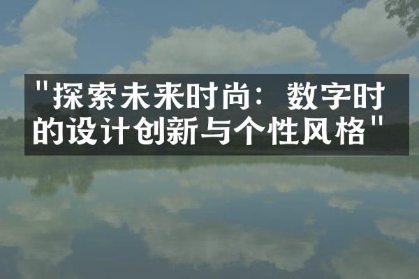 "探索未来时尚：数字时代的设计创新与个性风格"