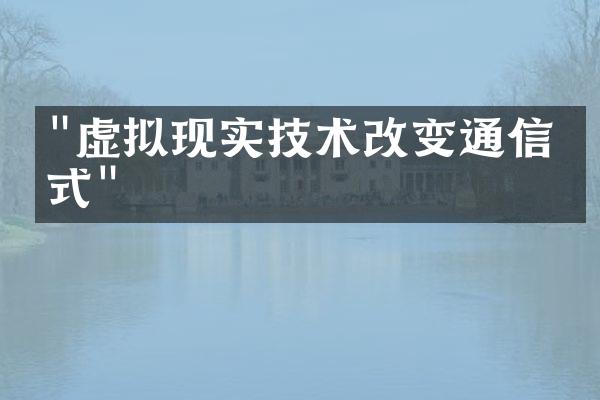 "虚拟现实技术改变通信方式"