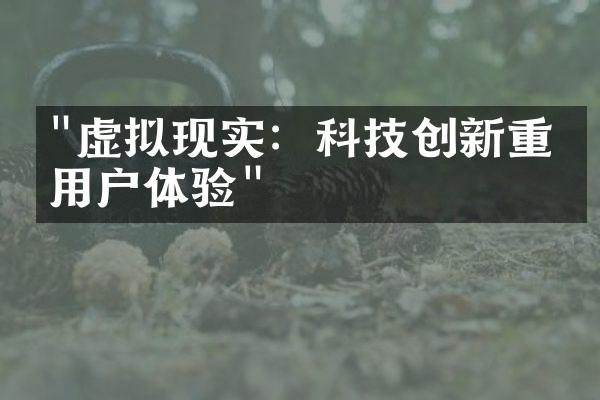 "虚拟现实：科技创新重塑用户体验"