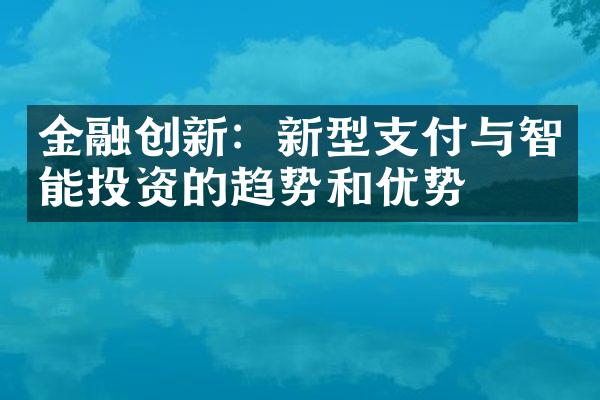 金融创新：新型支付与智能投资的趋势和优势