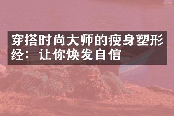 穿搭时尚师的塑形经：让你焕发自信