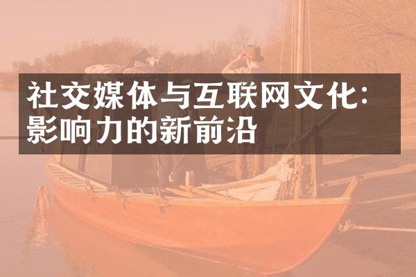 社交媒体与互联网文化：影响力的新前沿