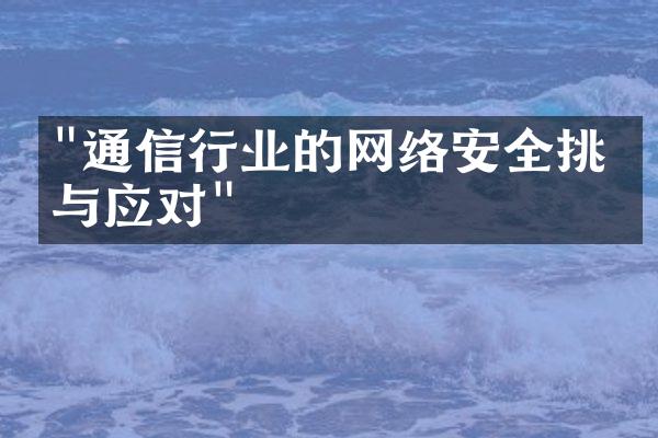 "通信行业的网络安全挑战与应对"