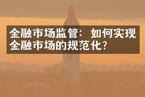 金融市场监管：如何实现金融市场的规范化？