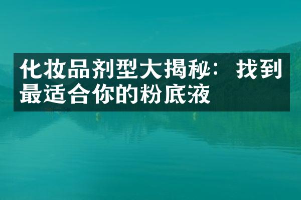 化妆品剂型大揭秘：找到最适合你的粉底液