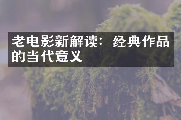 老电影新解读：经典作品的当代意义