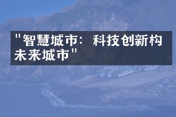 "智慧城市：科技创新构建未来城市"