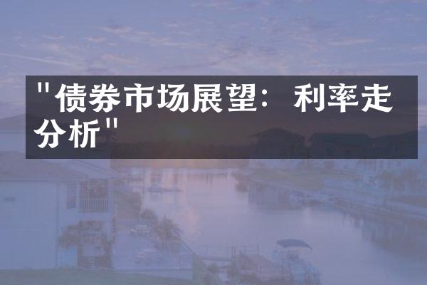 "债券市场展望：利率走势分析"