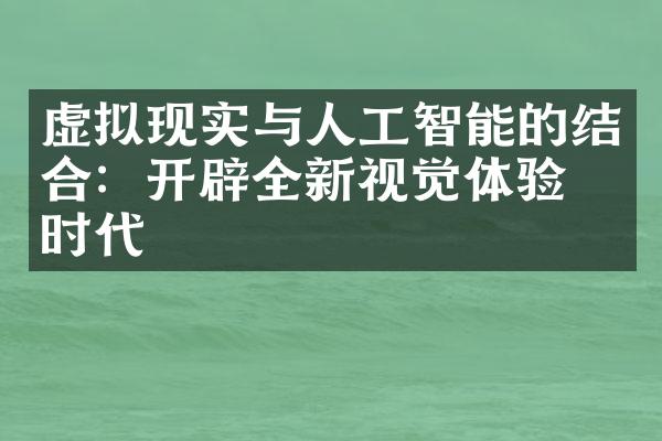 虚拟现实与人工智能的结合：开辟全新视觉体验的时代