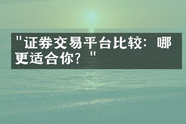 "证券交易平台比较：哪家更适合你？"