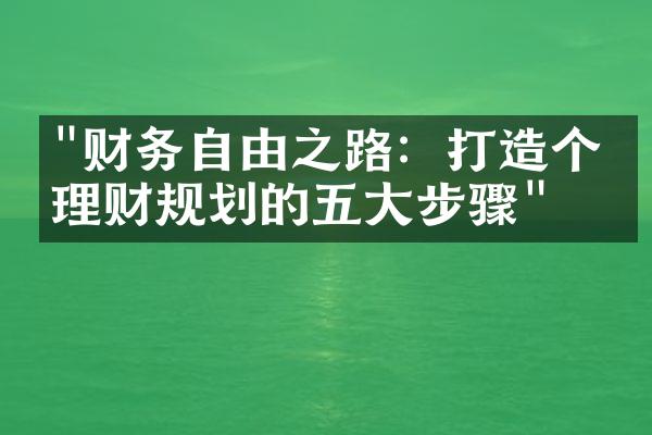 "财务自由之路：打造个人理财规划的五大步骤"