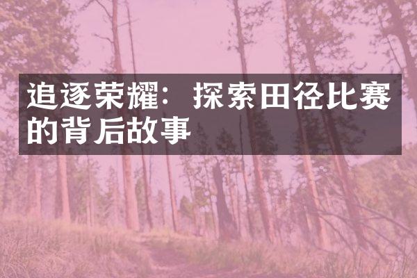 追逐荣耀：探索田径比赛的背后故事