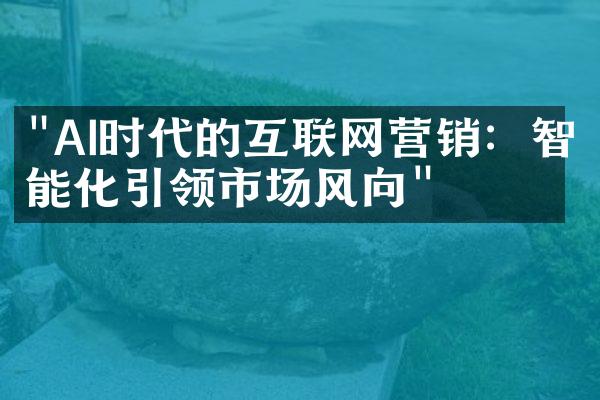 "AI时代的互联网营销：智能化引领市场风向"