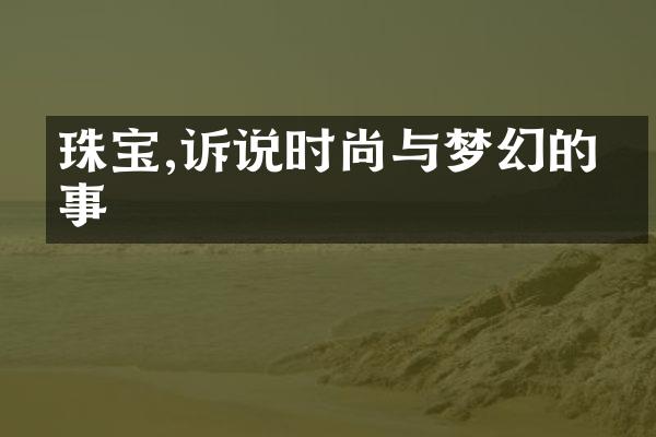 珠宝,诉说时尚与梦幻的故事