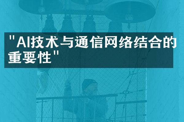 "AI技术与通信网络结合的重要性"