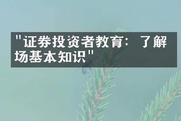 "证券投资者教育：了解市场基本知识"