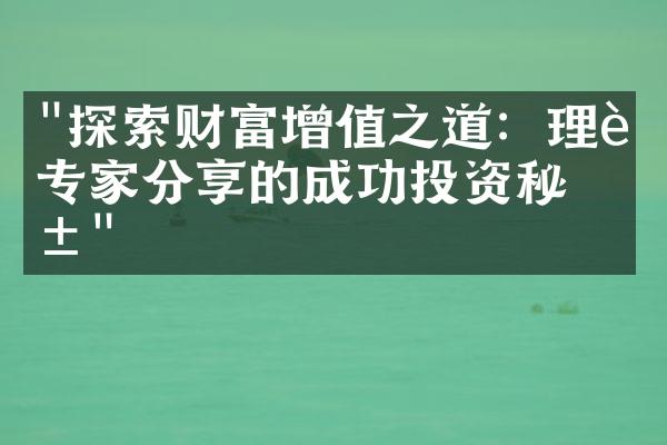 "探索财富增值之道：理财专家分享的成功投资秘籍"