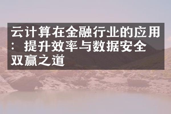 云计算在金融行业的应用：提升效率与数据安全的双赢之道