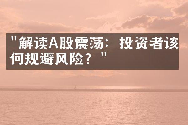 "解读A股震荡：投资者该如何规避风险？"