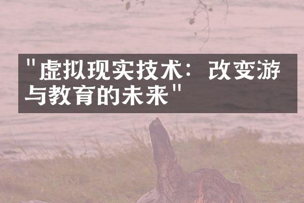 "虚拟现实技术：改变游戏与教育的未来"