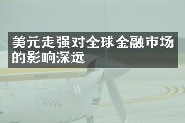 美元走强对全球金融市场的影响深远