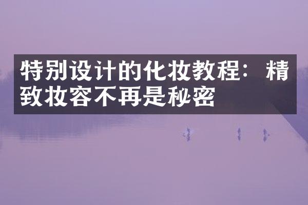 特别设计的化妆教程：精致妆容不再是秘密