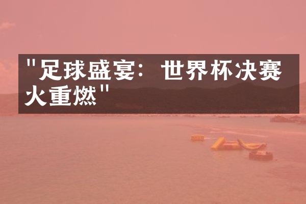 "足球盛宴：世界杯决赛战火重燃"