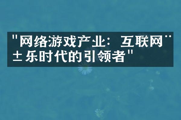 "网络游戏产业：互联网娱乐时代的引领者"