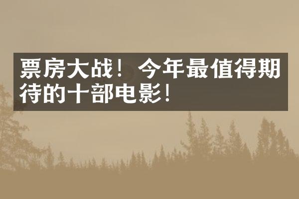 票房大战！今年最值得期待的十部电影！