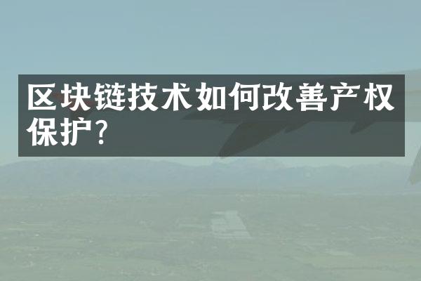 区块链技术如何改善产权保护？