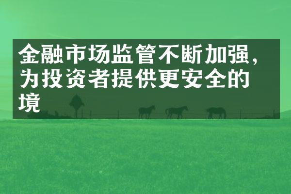 金融市场监管不断加强，为投资者提供更安全的环境