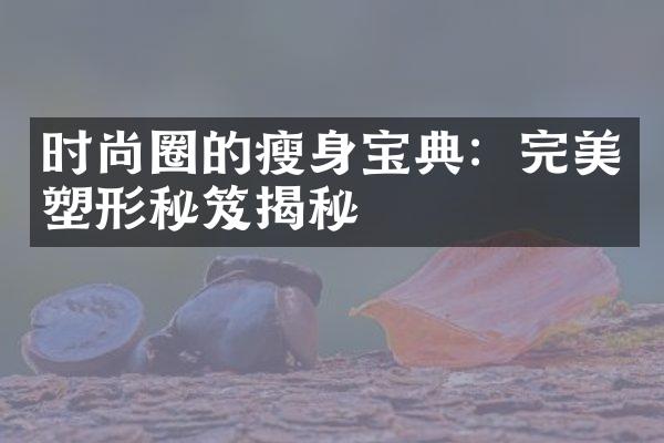 时尚圈的瘦身宝典：完美塑形秘笈揭秘