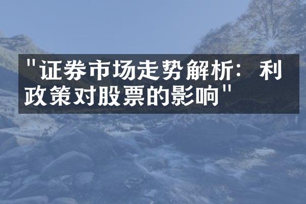 "证券市场走势解析：利率政策对股票的影响"