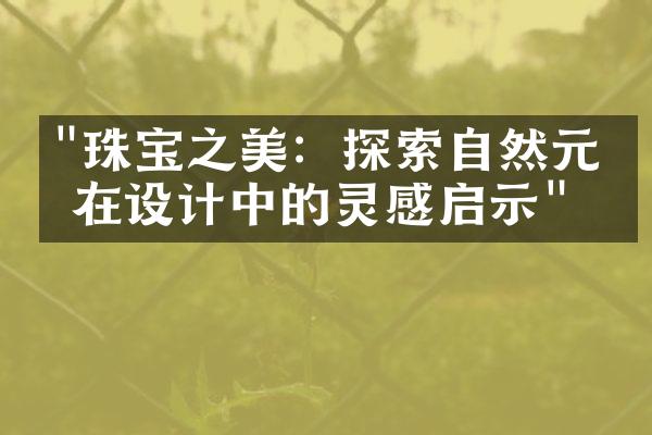 "珠宝之美：探索自然元素在设计中的灵感启示"