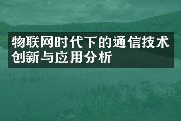 物联网时代下的通信技术创新与应用分析