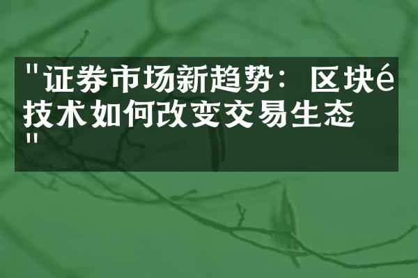 "证券市场新趋势：区块链技术如何改变交易生态？"