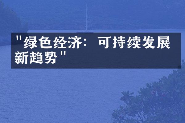 "绿色经济：可持续发展的新趋势"