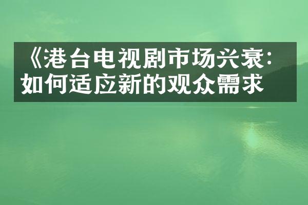 《港台电视剧市场兴衰：如何适应新的观众需求》