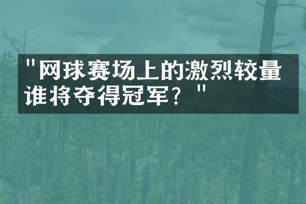 "网球赛场上的激烈较量：谁将夺得冠军？"