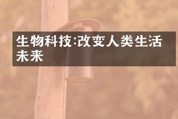 生物科技:改变人类生活的未来