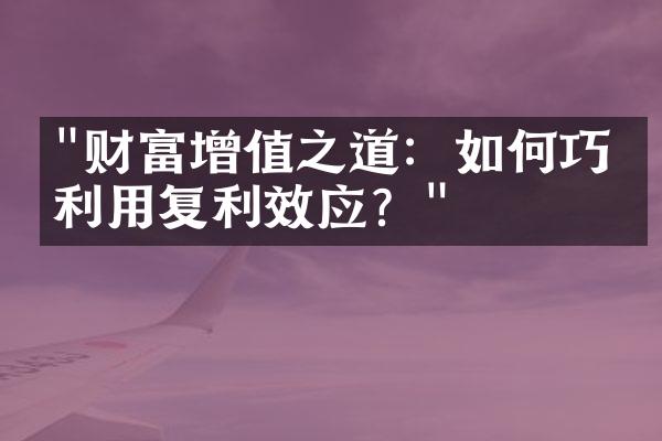 "财富增值之道：如何巧妙利用复利效应？"