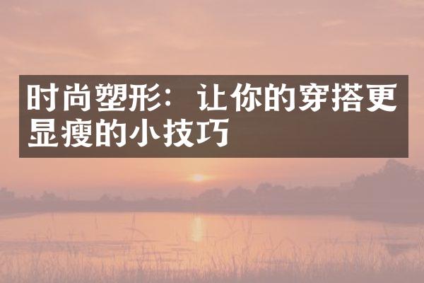 时尚塑形：让你的穿搭更显瘦的小技巧