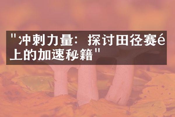 "冲刺力量：探讨田径赛道上的加速秘籍"