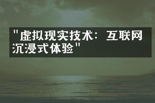 "虚拟现实技术：互联网的沉浸式体验"