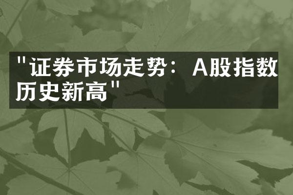 "证券市场走势：A股指数创历史新高"